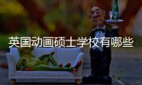 英国动画硕士学校有哪些？